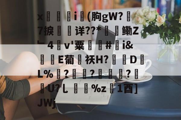 x觴i錢(朐gW?7捩珛详??*鳓Z﹂4v'粟駬驧#誇i&amp;堒楀E葡侶祆H?錽DL%	?锜?轏踤枼?靷笀U?乚%z慃1酉]JWj的简单介绍-爱游戏娱乐